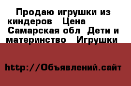 Продаю игрушки из киндеров › Цена ­ 2 500 - Самарская обл. Дети и материнство » Игрушки   